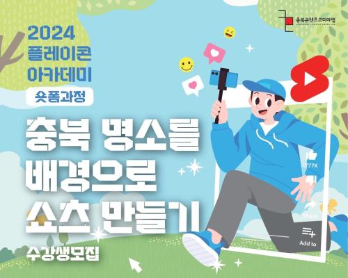 2024 충북콘텐츠코리아랩 플레이콘 아카데미 [숏폼 클래스-충북 명소를 배경으로 숏츠 만들기] 교육생 모집 대표이미지